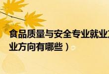 食品質(zhì)量與安全專業(yè)就業(yè)方向?qū)？疲ㄊ称焚|(zhì)量與安全專業(yè)就業(yè)方向有哪些）