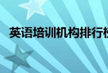 英語培訓機構(gòu)排行榜（十大英語培訓機構(gòu)）