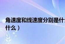 角速度和線(xiàn)速度分別是什么（角速度和線(xiàn)速度的概念分別是什么）