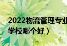 2022物流管理專業(yè)大學排名最新（高職專科學校哪個好）