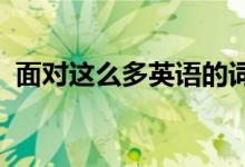 面對(duì)這么多英語(yǔ)的詞匯要如何有效的去記憶