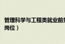 管理科學(xué)與工程類(lèi)就業(yè)前景（2022工程管理專(zhuān)業(yè)就業(yè)前景及崗位）