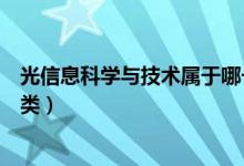 光信息科學(xué)與技術(shù)屬于哪一類(lèi)（光信息科學(xué)與技術(shù)屬于哪一類(lèi)）