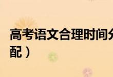 高考語文合理時間分配（高考語文時間最佳分配）
