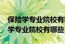 保險(xiǎn)學(xué)專業(yè)院校有哪些（2022全國開設(shè)保險(xiǎn)學(xué)專業(yè)院校有哪些）