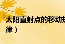 太陽直射點的移動規(guī)律（太陽直射點的移動規(guī)律）