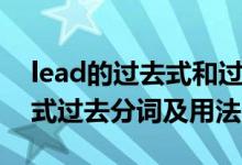 lead的過(guò)去式和過(guò)去分詞形式（lead的過(guò)去式過(guò)去分詞及用法）