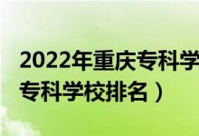 2022年重慶?？茖W(xué)校排名（2022年重慶十大?？茖W(xué)校排名）