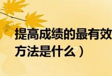 提高成績(jī)的最有效的方法（提高成績(jī)的20種方法是什么）