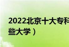 2022北京十大專(zhuān)科學(xué)校排名（高職可以考哪些大學(xué)）