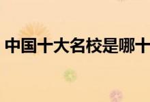 中國(guó)十大名校是哪十所大學(xué)（頂尖學(xué)校排名）