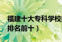 福建十大?？茖W(xué)校排名2022（高職高專院校排名前十）