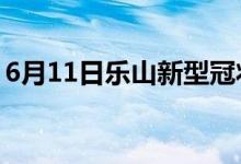 6月11日樂(lè)山新型冠狀病毒肺炎疫情最新消息