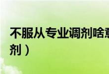 不服從專業(yè)調劑啥意思（什么叫不服從專業(yè)調劑）
