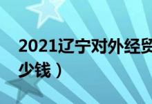 2021遼寧對外經(jīng)貿(mào)學院學費（各專業(yè)每年多少錢）
