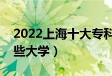 2022上海十大?？茖W(xué)校排名（高職可以考哪些大學(xué)）