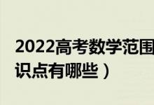 2022高考數(shù)學范圍（2022年高考數(shù)學必考知識點有哪些）