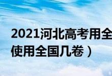 2021河北高考用全國(guó)幾卷（2022年河北高考使用全國(guó)幾卷）