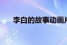 李白的故事動(dòng)畫片短片（李白的故事）