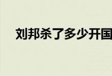 劉邦殺了多少開國(guó)功臣（因何原因所殺）