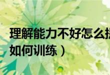 理解能力不好怎么提高（理解能力差怎么提高如何訓練）