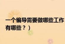 一個(gè)編導(dǎo)需要做哪些工作（編導(dǎo)主要是做什么的？工作內(nèi)容有哪些？）