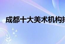 成都十大美術機構排名（哪家培訓機構好）