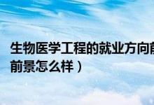 生物醫(yī)學工程的就業(yè)方向前景（2022生物醫(yī)學工程專業(yè)就業(yè)前景怎么樣）