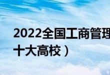 2022全國(guó)工商管理類專業(yè)大學(xué)排名（最好的十大高校）