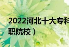 2022河北十大?？茖W(xué)校排名（河北最好的高職院校）