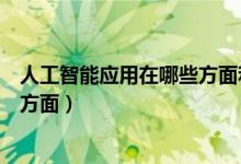 人工智能應用在哪些方面和領域（人工智能應用領域有哪些方面）