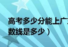 高考多少分能上廣東工業(yè)大學(xué)（2020錄取分數(shù)線是多少）
