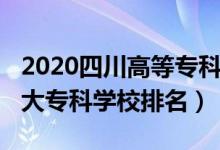 2020四川高等?？圃盒Ｅ琶?022年四川十大專科學校排名）