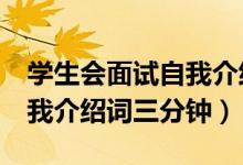 學生會面試自我介紹詞5分鐘（學生會面試自我介紹詞三分鐘）