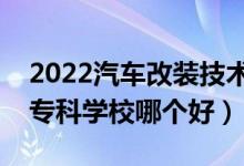 2022汽車改裝技術(shù)專業(yè)大學(xué)排名最新（高職專科學(xué)校哪個(gè)好）