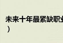 未來(lái)十年最緊缺職業(yè)（熱門吃香的行業(yè)有哪些）