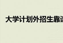 大學(xué)計劃外招生靠譜嗎（國家承認(rèn)學(xué)歷嗎）