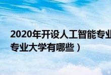 2020年開設人工智能專業(yè)的大學（2022本科開設人工智能專業(yè)大學有哪些）