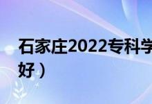石家莊2022專科學(xué)校名單（哪些高職院校最好）