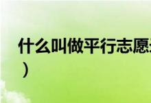 什么叫做平行志愿錄?。ㄊ裁唇凶銎叫兄驹?）
