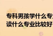 ?？颇泻W(xué)什么專業(yè)前景好（2022男生?？谱x什么專業(yè)比較好）