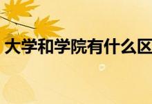 大學和學院有什么區(qū)別（大學好還是學院好）