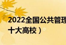 2022全國(guó)公共管理類專業(yè)大學(xué)排名（最好的十大高校）