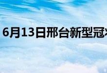 6月13日邢臺新型冠狀病毒肺炎疫情最新消息