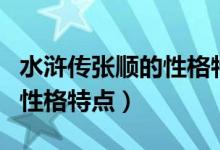 水滸傳張順的性格特點(diǎn)及事件（水滸傳張順的性格特點(diǎn)）