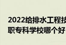 2022給排水工程技術(shù)專業(yè)大學(xué)排名最新（高職?？茖W(xué)校哪個好）