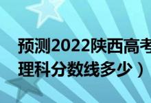 預測2022陜西高考一本錄取分數(shù)線（預計文理科分數(shù)線多少）