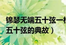 錦瑟無(wú)端五十弦一柱思華年的典故（錦瑟無(wú)端五十弦的典故）