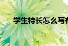 學生特長怎么寫有哪些（寫什么內(nèi)容）