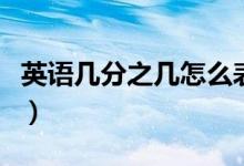 英語幾分之幾怎么表達(dá)（幾分之幾的英語表達(dá)）